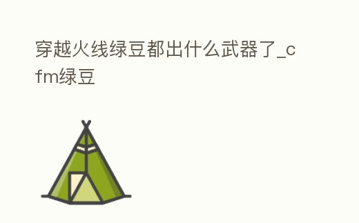 穿越火線綠豆都出什么武器了_cfm綠豆