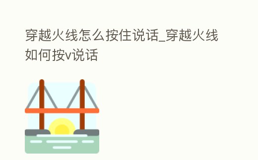穿越火線怎么按住說話_穿越火線如何按v說話
