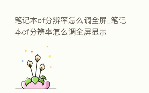 筆記本cf分辨率怎么調全屏_筆記本cf分辨率怎么調全屏顯示