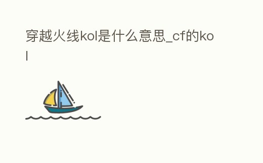 穿越火線kol是什么意思_cf的kol