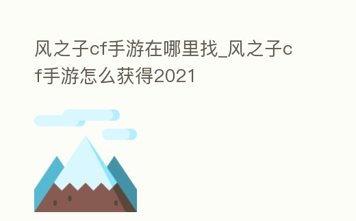 風(fēng)之子cf手游在哪里找_風(fēng)之子cf手游怎么獲得2021
