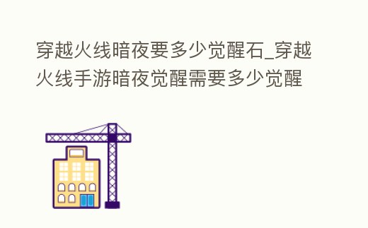 穿越火線暗夜要多少覺醒石_穿越火線手游暗夜覺醒需要多少覺醒石