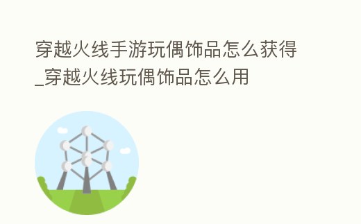 穿越火線手游玩偶飾品怎么獲得_穿越火線玩偶飾品怎么用