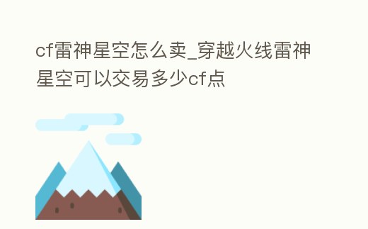 cf雷神星空怎么賣_穿越火線雷神星空可以交易多少cf點