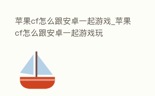 蘋果cf怎么跟安卓一起游戲_蘋果cf怎么跟安卓一起游戲玩