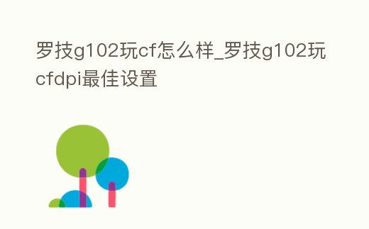 羅技g102玩cf怎么樣_羅技g102玩cfdpi最佳設(shè)置