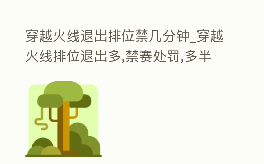 穿越火線退出排位禁幾分鐘_穿越火線排位退出多,禁賽處罰,多半天