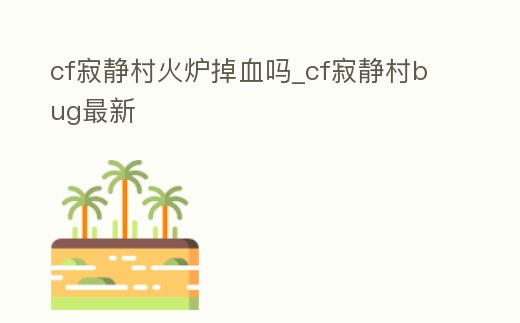 cf寂靜村火爐掉血嗎_cf寂靜村bug最新