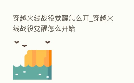 穿越火線戰役覺醒怎么開_穿越火線戰役覺醒怎么開始