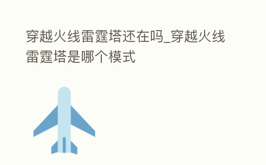 穿越火線雷霆塔還在嗎_穿越火線雷霆塔是哪個模式