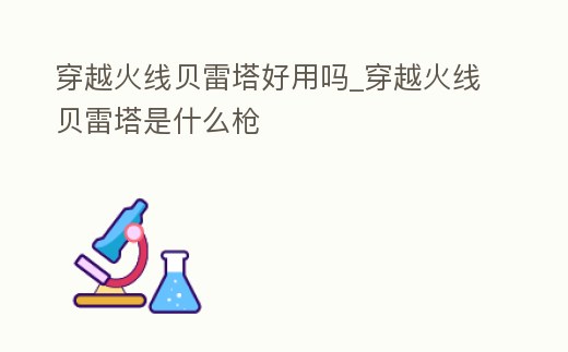 穿越火線貝雷塔好用嗎_穿越火線貝雷塔是什么槍