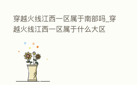穿越火線江西一區(qū)屬于南部嗎_穿越火線江西一區(qū)屬于什么大區(qū)
