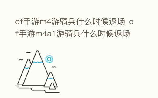 cf手游m4游騎兵什么時候返場_cf手游m4a1游騎兵什么時候返場