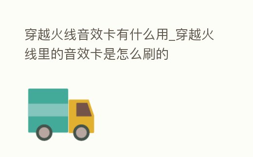 穿越火線音效卡有什么用_穿越火線里的音效卡是怎么刷的
