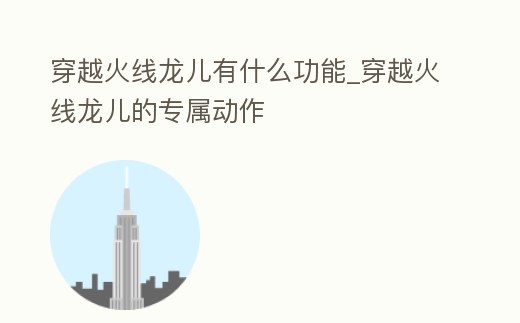 穿越火線龍兒有什么功能_穿越火線龍兒的專屬動作