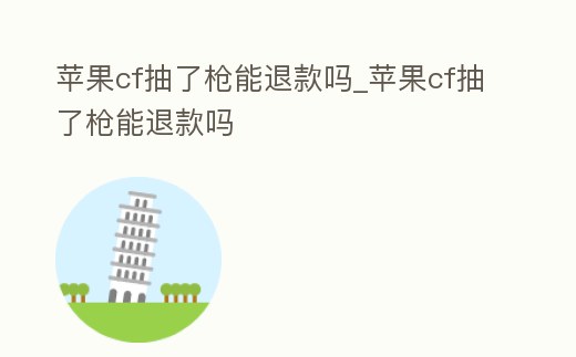 蘋果cf抽了槍能退款嗎_蘋果cf抽了槍能退款嗎