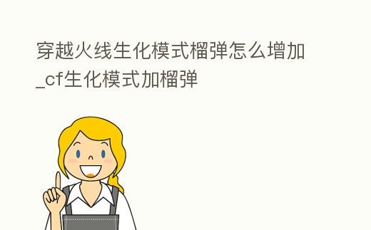 穿越火線生化模式榴彈怎么增加_cf生化模式加榴彈