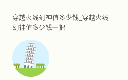 穿越火線幻神值多少錢_穿越火線幻神值多少錢一把