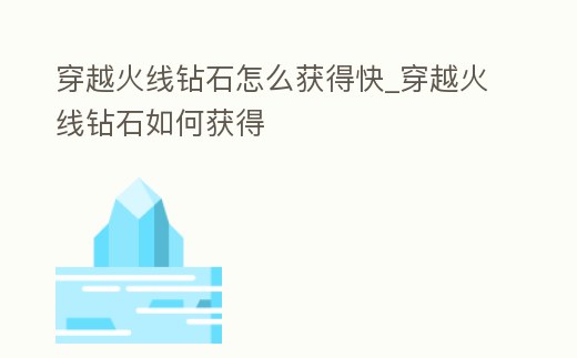 穿越火線鉆石怎么獲得快_穿越火線鉆石如何獲得