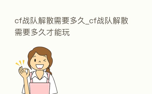 cf戰隊解散需要多久_cf戰隊解散需要多久才能玩