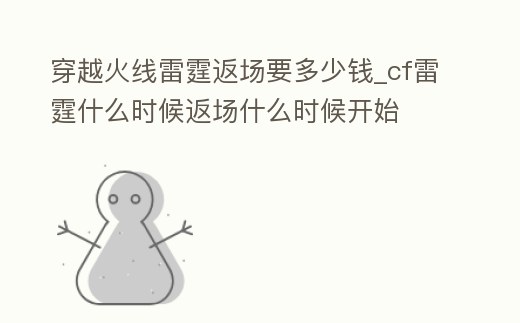 穿越火線雷霆返場(chǎng)要多少錢(qián)_cf雷霆什么時(shí)候返場(chǎng)什么時(shí)候開(kāi)始