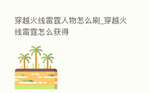 穿越火線雷霆人物怎么刷_穿越火線雷霆怎么獲得