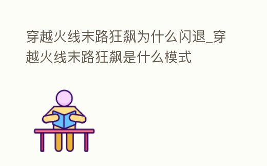 穿越火線末路狂飆為什么閃退_穿越火線末路狂飆是什么模式