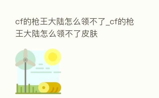 cf的槍王大陸怎么領(lǐng)不了_cf的槍王大陸怎么領(lǐng)不了皮膚