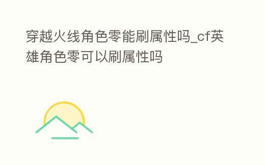穿越火線角色零能刷屬性嗎_cf英雄角色零可以刷屬性嗎