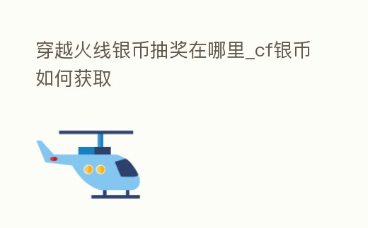 穿越火線銀幣抽獎在哪里_cf銀幣如何獲取