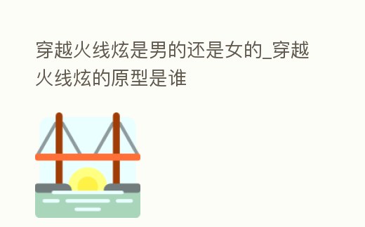 穿越火線炫是男的還是女的_穿越火線炫的原型是誰