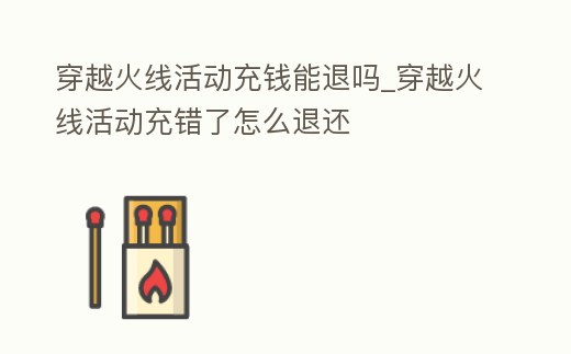 穿越火線活動充錢能退嗎_穿越火線活動充錯了怎么退還