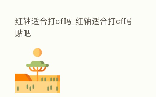 紅軸適合打cf嗎_紅軸適合打cf嗎貼吧