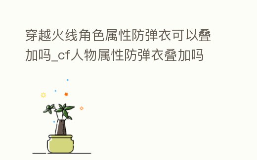 穿越火線角色屬性防彈衣可以疊加嗎_cf人物屬性防彈衣疊加嗎