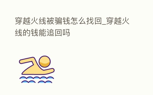 穿越火線被騙錢怎么找回_穿越火線的錢能追回嗎