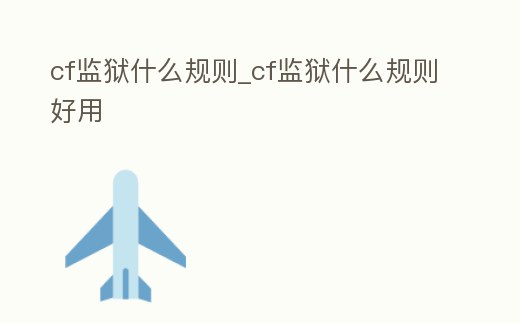 cf監獄什么規則_cf監獄什么規則好用