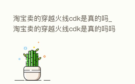 淘寶賣的穿越火線cdk是真的嗎_淘寶賣的穿越火線cdk是真的嗎嗎