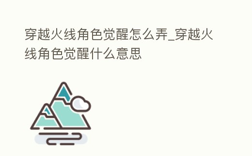 穿越火線角色覺(jué)醒怎么弄_穿越火線角色覺(jué)醒什么意思