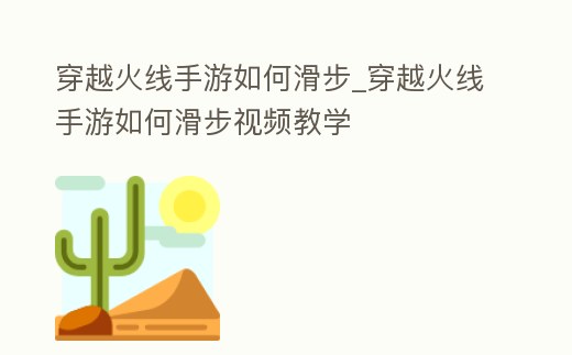 穿越火線手游如何滑步_穿越火線手游如何滑步視頻教學