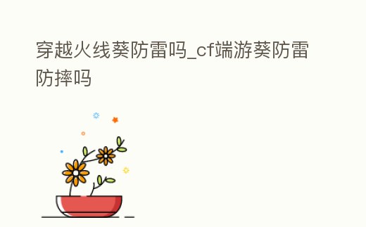穿越火線葵防雷嗎_cf端游葵防雷防摔嗎
