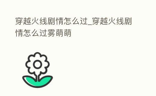 穿越火線劇情怎么過_穿越火線劇情怎么過霧萌萌
