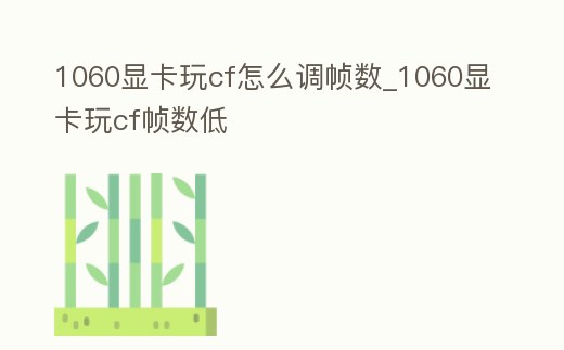 1060顯卡玩cf怎么調幀數_1060顯卡玩cf幀數低