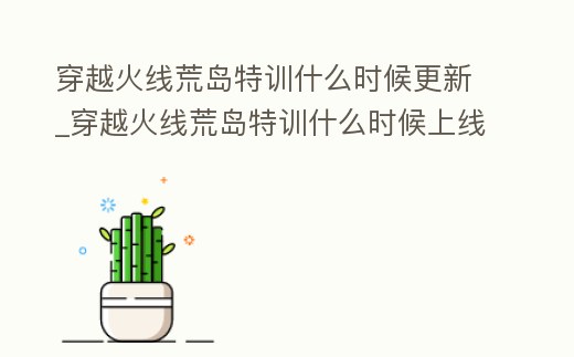 穿越火線(xiàn)荒島特訓(xùn)什么時(shí)候更新_穿越火線(xiàn)荒島特訓(xùn)什么時(shí)候上線(xiàn)的