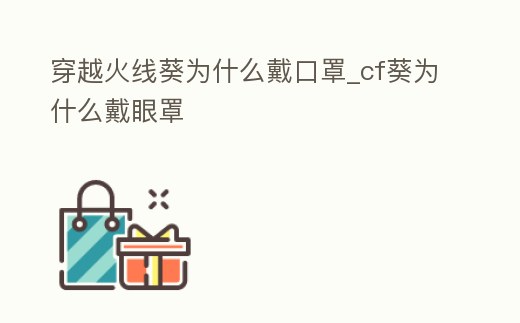 穿越火線葵為什么戴口罩_cf葵為什么戴眼罩
