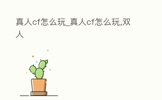 真人cf怎么玩_真人cf怎么玩,雙人