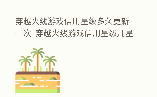 穿越火線游戲信用星級多久更新一次_穿越火線游戲信用星級幾星可以打排位