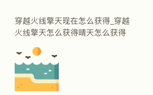 穿越火線擎天現在怎么獲得_穿越火線擎天怎么獲得晴天怎么獲得