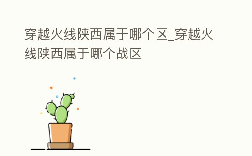 穿越火線陜西屬于哪個區_穿越火線陜西屬于哪個戰區