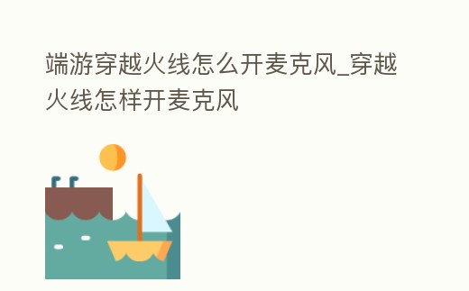端游穿越火線怎么開麥克風_穿越火線怎樣開麥克風