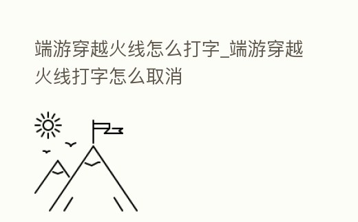 端游穿越火線怎么打字_端游穿越火線打字怎么取消